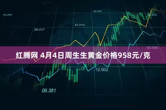 红腾网 4月4日周生生黄金价格958元/克