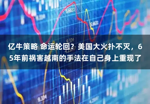 亿牛策略 命运轮回？美国大火扑不灭，65年前祸害越南的手法在自己身上重现了