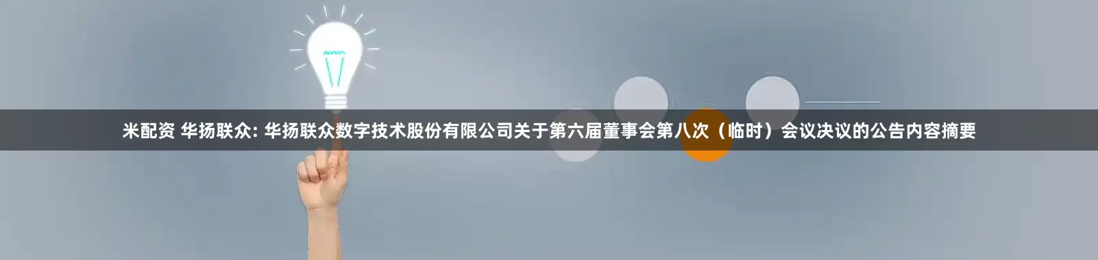米配资 华扬联众: 华扬联众数字技术股份有限公司关于第六届董事会第八次（临时）会议决议的公告内容摘要