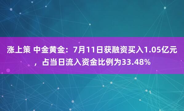 涨上策 中金黄金：7月11日获融资买入1.05亿元，占当日流入资金比例为33.48%