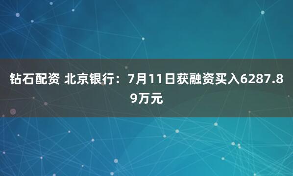 钻石配资 北京银行：7月11日获融资买入6287.89万元