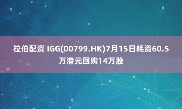 拉伯配资 IGG(00799.HK)7月15日耗资60.5万港元回购14万股